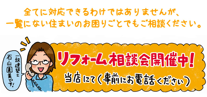 全てに対応できるわけではありませんが、一覧にない住まいのお困りごとでもご相談ください。リフォーム相談会開催中！